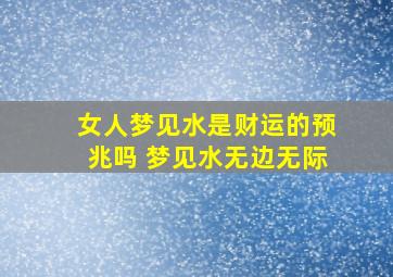 女人梦见水是财运的预兆吗 梦见水无边无际